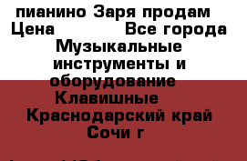  пианино Заря продам › Цена ­ 5 000 - Все города Музыкальные инструменты и оборудование » Клавишные   . Краснодарский край,Сочи г.